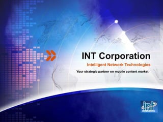 INT Corporation
      Intelligent Network Technologies
Your strategic partner on mobile content market
 