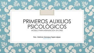PRIMEROS AUXILIOS
PSICOLÓGICOSMODELO PARA INTERVENCIÓN EN CRISIS
Psic. Patricia Vannesa Tapia López
Abril 2014
 