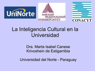 La Inteligencia Cultural en la
Universidad
Dra. Marta Isabel Canese
Krivoshein de Estigarribia
Universidad del Norte - Paraguay
 