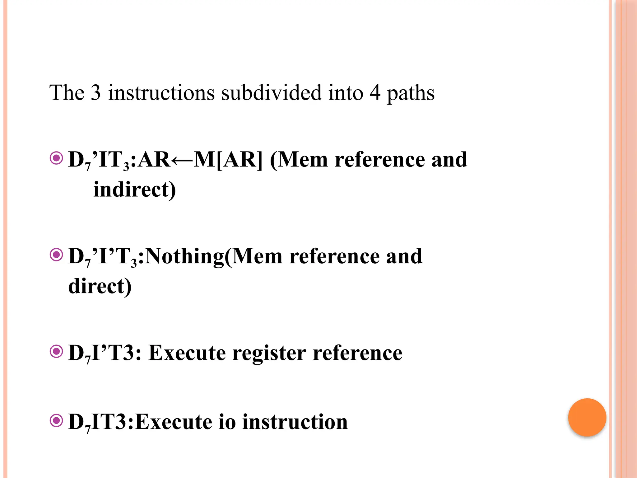 The 3 instructions subdivided into 4 paths ⦿ D7’IT3:AR←M[AR] (Mem reference and indirect) ⦿ D7’I’T3:Nothing(Mem reference and direct) ⦿ D7I’T3: Execute register reference ⦿ D7IT3:Execute io instruction 