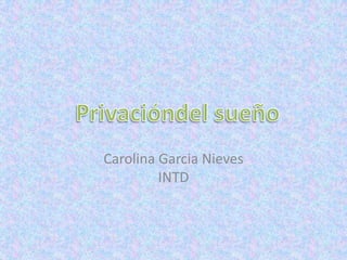 Carolina Garcia NievesINTD Privacióndel sueño 