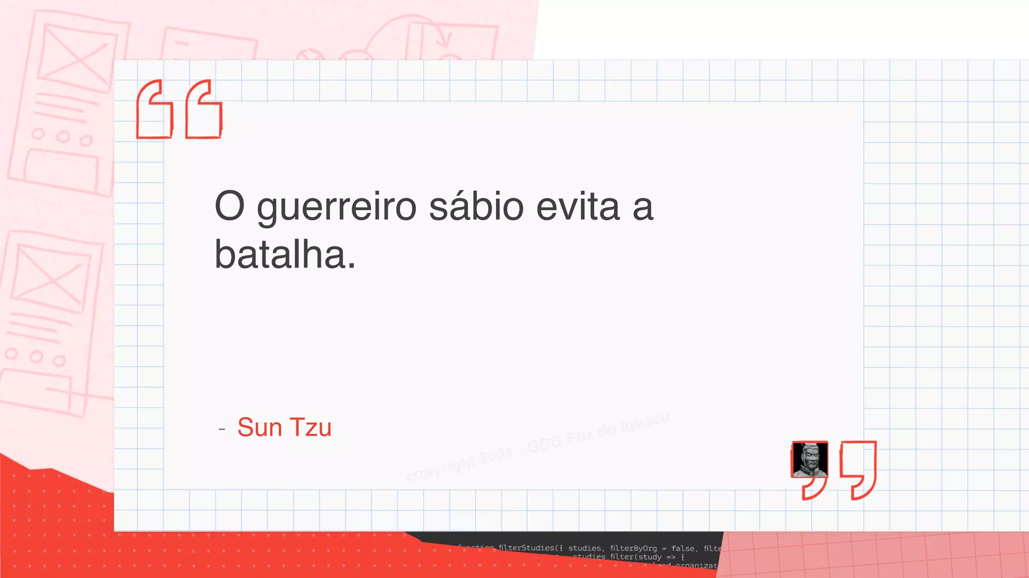 O guerreiro sábio evita a
batalha.
- Sun Tzu
Alan Silva
copyright 2021 - GDG Foz do Iguacu
 