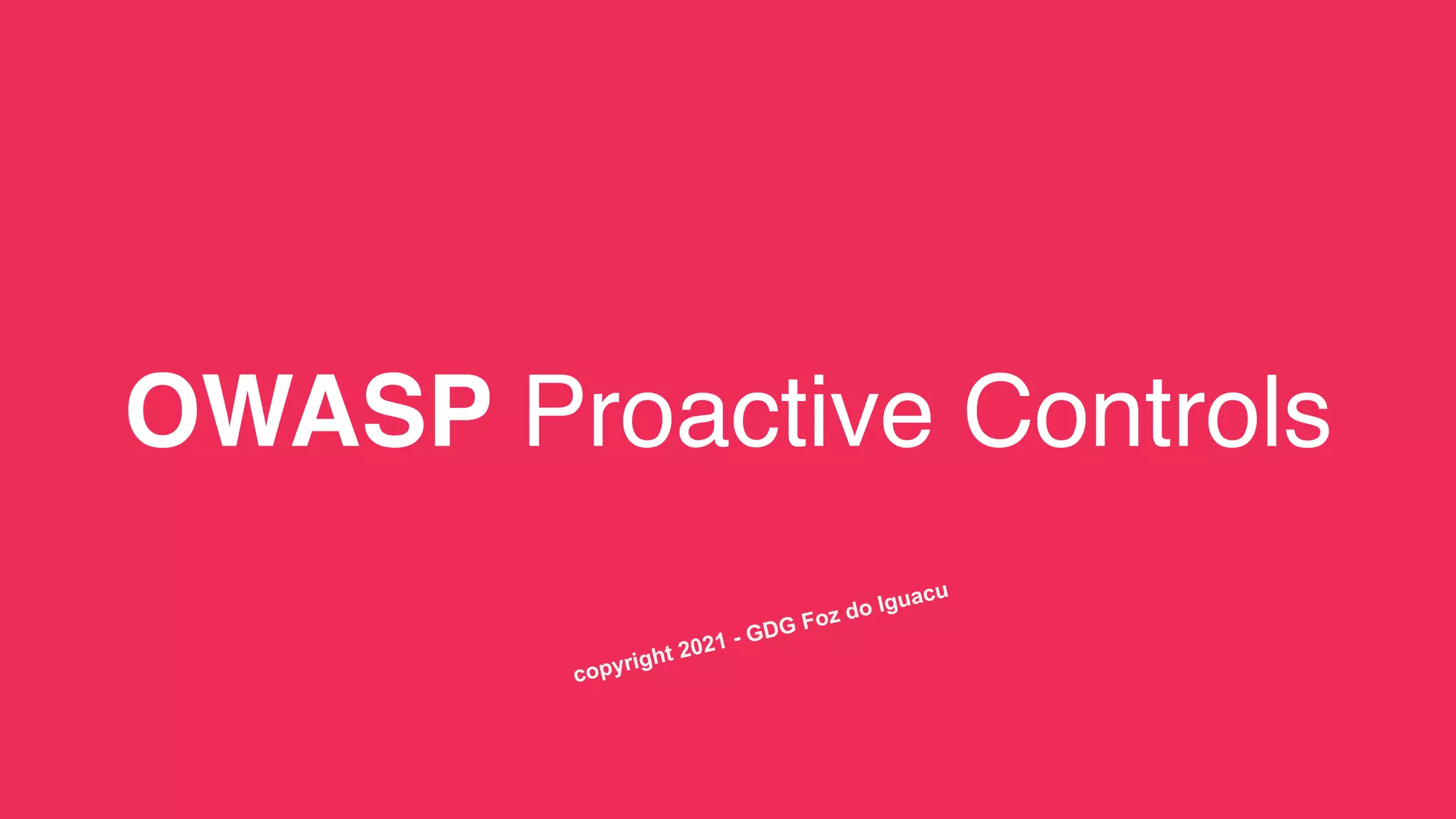 OWASP Proactive Controls
copyright 2021 - GDG Foz do Iguacu
 
