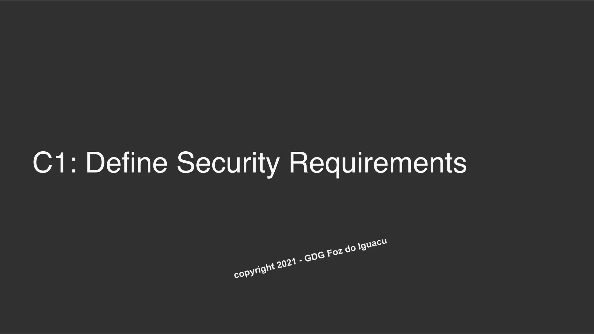 C1: Define Security Requirements
copyright 2021 - GDG Foz do Iguacu
 
