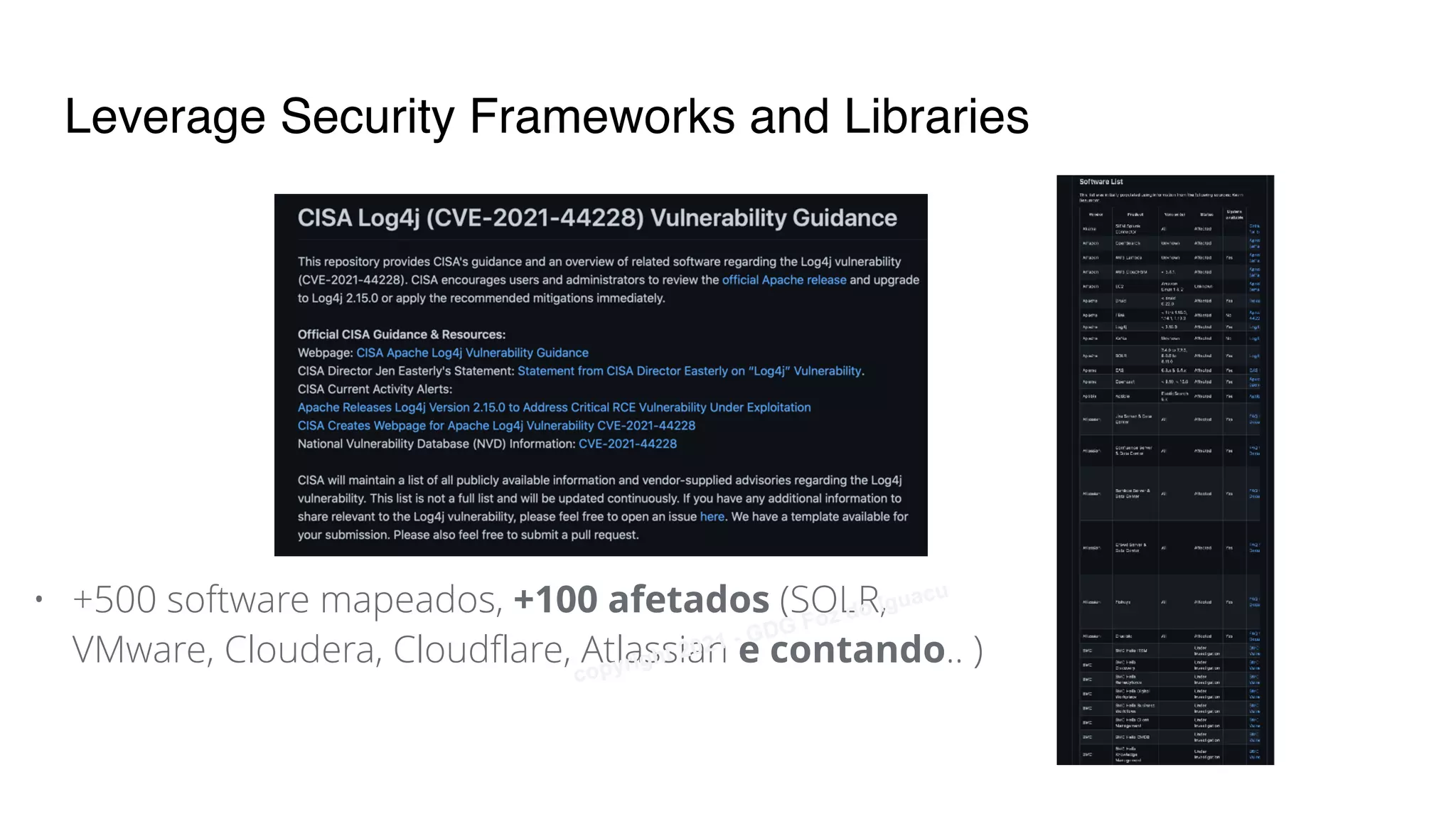Leverage Security Frameworks and Libraries
• +500 software mapeados, +100 afetados (SOLR,
VMware, Cloudera, Cloudflare, Atlassian e contando.. )
copyright 2021 - GDG Foz do Iguacu
 