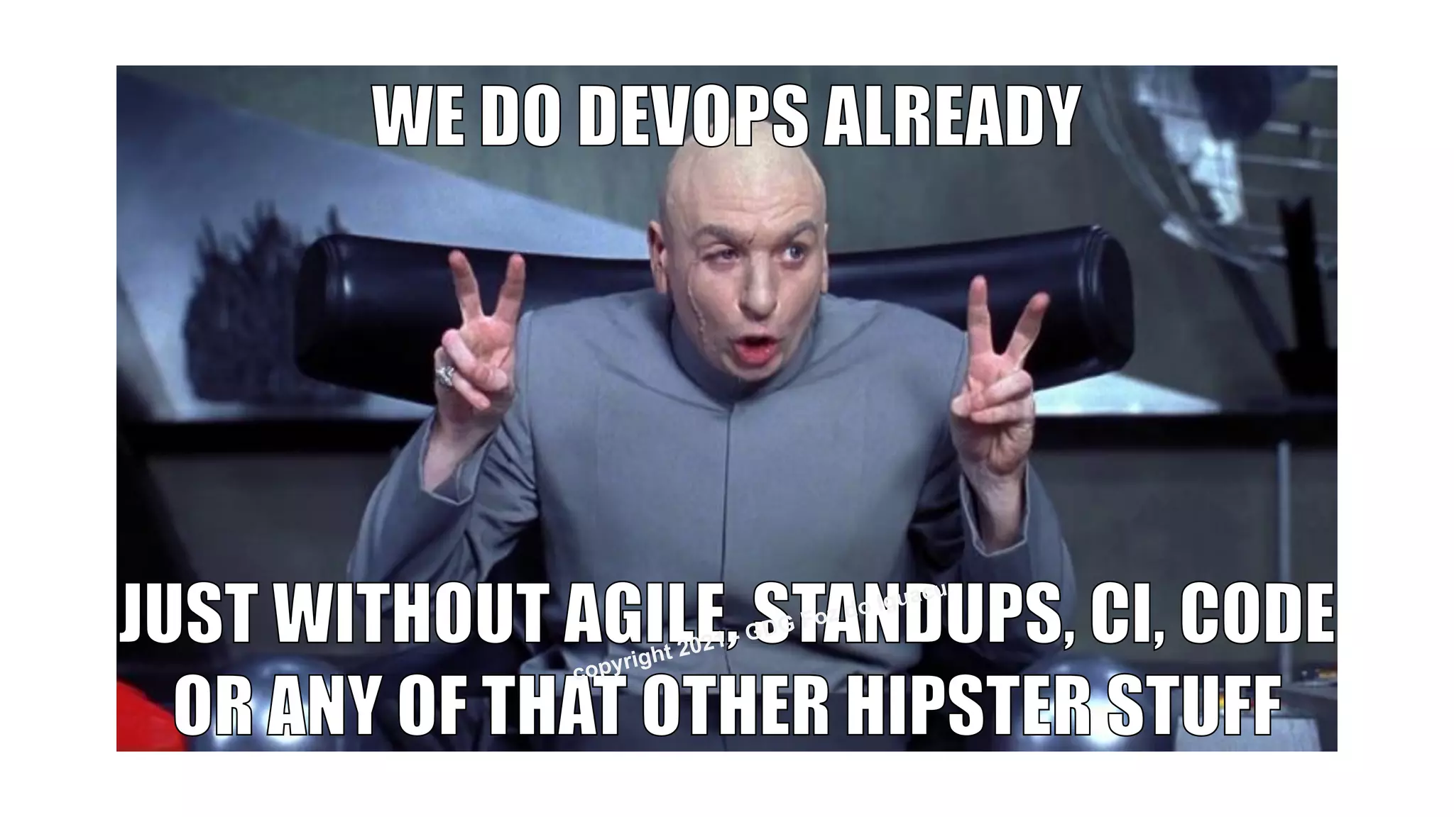 WE DO DEVOPS ALREADY
JUST WITHOUT AGILE, STANDUPS, CI, CODE
OR ANY OF THAT OTHER HIPSTER STUFF
copyright 2021 - GDG Foz do Iguacu
 