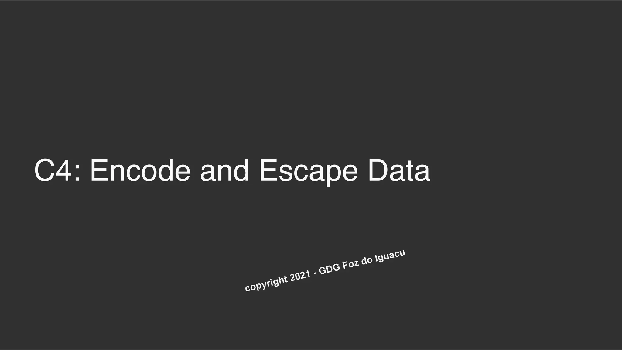 C4: Encode and Escape Data
copyright 2021 - GDG Foz do Iguacu
 