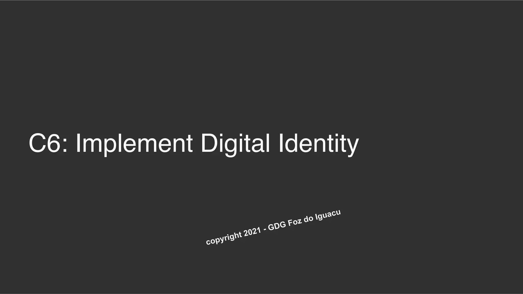 C6: Implement Digital Identity
copyright 2021 - GDG Foz do Iguacu
 