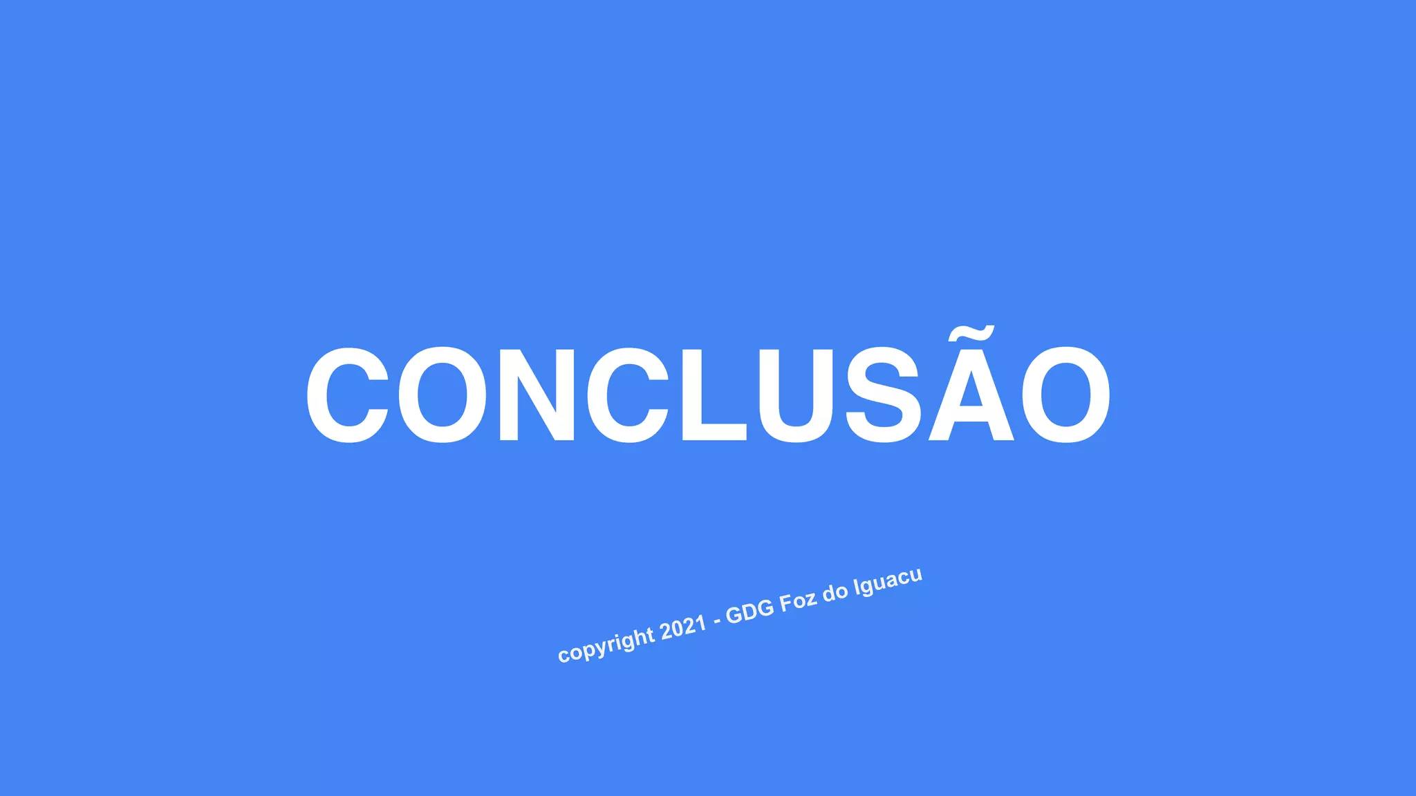 CONCLUSÃO
copyright 2021 - GDG Foz do Iguacu
 