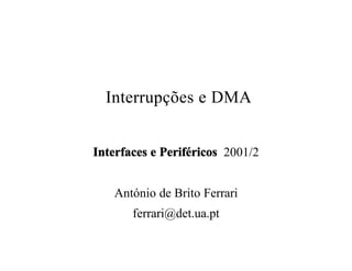 Interrupções e DMA


Interfaces e Periféricos 2001/2


   António de Brito Ferrari
       ferrari@det.ua.pt
 