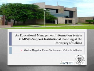 An Educational Management Information System
            (EMIS)to Support Institutional Planning at the
                                     University of Colima

                 O Martha Magaña, Pedro Santana and Victor de la Rocha




June 5-7 - Prague, Czech Republic
 