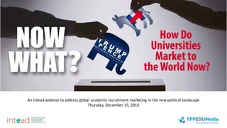 An	Intead	webinar	to	address	global	academic	recruitment	marketing	in	the	new	political	landscape
Thursday,	December	15,	2016
 