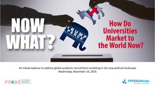 An	Intead	webinar	to	address	global	academic	recruitment	marketing	in	the	new	political	landscape	
Wednesday,	November	16,	2016
 