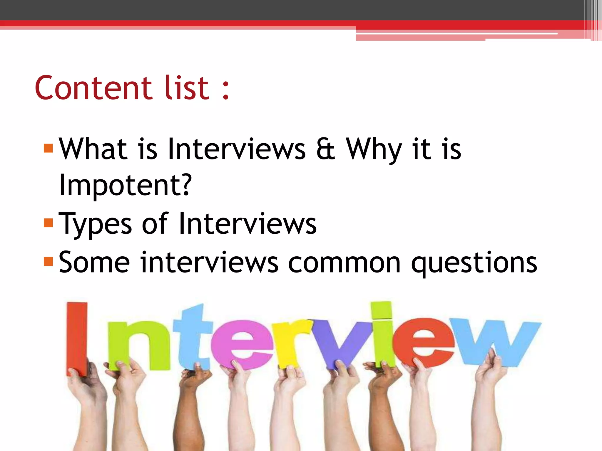 Content list :
What is Interviews & Why it is
Impotent?
Types of Interviews
Some interviews common questions
 