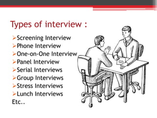 Types of interview :
Screening Interview
Phone Interview
One-on-One Interview
Panel Interview
Serial Interviews
Group Interviews
Stress Interviews
Lunch Interviews
Etc..
 