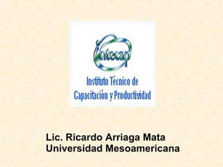Lic. Ricardo Arriaga Mata Universidad Mesoamericana 