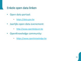• Open data portaal:
• https://data.gov.be
• Jaarlijks open data evenement:
• http://www.openbelgium.be
• OpenKnowledge community:
• https://www.openknowledge.be
Enkele open data linken
51
 