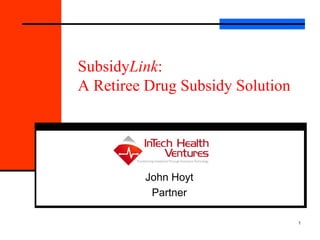SubsidyLink:
A Retiree Drug Subsidy Solution




         John Hoyt
          Partner

                                  1
 