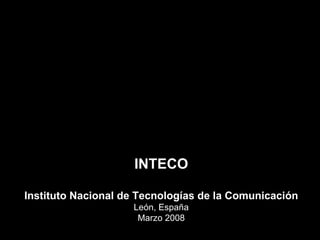 INTECO Instituto Nacional de Tecnologías de la Comunicación León, España Marzo 2008 