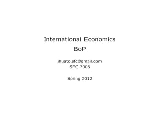 International Economics
           BoP

    jhuato.sfc@gmail.com
          SFC 7005

        Spring 2012
 