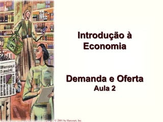 Harcourt, Inc. items and derived items copyright © 2001 by Harcourt, Inc.
Introdução à
Economia
Demanda e Oferta
Aula 2
 