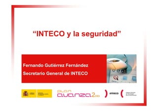 “INTECO y la seguridad”



Fernando Gutiérrez Fernández
Secretario General de INTECO
 