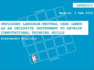 UNPLUGGED LANGUAGE-NEUTRAL CARD GAMES
AS AN INCLUSIVE INSTRUMENT TO DEVELOP
COMPUTATIONAL THINKING SKILLS
Alessandro Bogliolo
INTED2015
Madrid, 3 Feb 2015
 