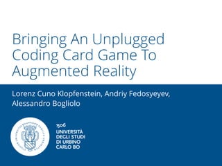 Bringing An Unplugged
Coding Card Game To
Augmented Reality
Lorenz Cuno Klopfenstein, Andriy Fedosyeyev,
Alessandro Bogliolo
 