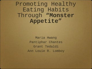 Promoting Healthy
  Eating Habits
Through “Monster
    Appetite”

       Maria Hwang
    Pantiphar Chantes
      Grant Tedaldi
   Ann Louie R. Lomboy
 