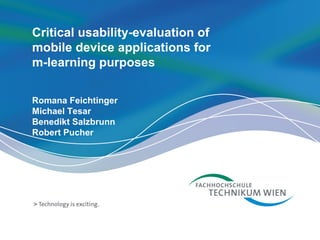 Critical usability-evaluation of  mobile device applications for m-learning purposes Romana Feichtinger Michael Tesar Benedikt Salzbrunn Robert Pucher 