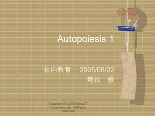Autopoiesis 1
社内教育　 2005/08/22
増谷　修

Copyright (C) 2005 Denso IT
Laboratory, Inc. All Rights
Reserved.

 