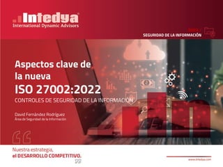 ÁREA /
SEGURIDAD DE LA INFORMACIÓN
Aspectos clave de
la nueva
ISO 27002:2022
CONTROLES DE SEGURIDAD DE LA INFORMACIÓN
David Fernández Rodríguez
Área de Seguridad de la Información
 