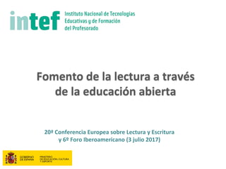 Fomento de la lectura a través
de la educación abierta
20ª Conferencia Europea sobre Lectura y Escritura
y 6º Foro Iberoamericano (3 julio 2017)
 
