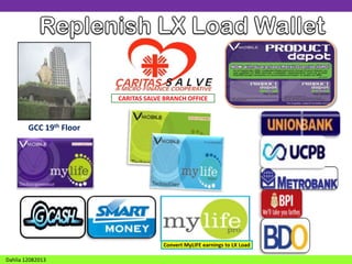 CARITAS SALVE BRANCH OFFICE

GCC 19th Floor

Convert MyLIFE earnings to LX Load
Dahlia 12082013

 