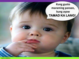 Kung gusto
maraming paraan,
kung ayaw
TAMAD KA LANG!

Dahlia 12082013

 