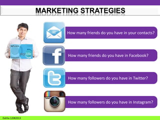 MARKETING STRATEGIES
How many friends do you have in your contacts?

How many friends do you have in Facebook?

How many followers do you have in Twitter?

How many followers do you have in Instagram?

Dahlia 12082013

 