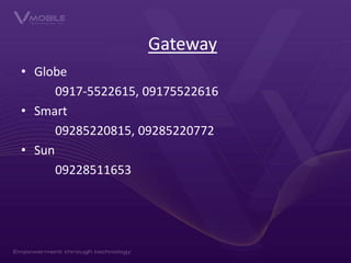 Gateway
• Globe
0917-5522615, 09175522616
• Smart
09285220815, 09285220772
• Sun
09228511653

 