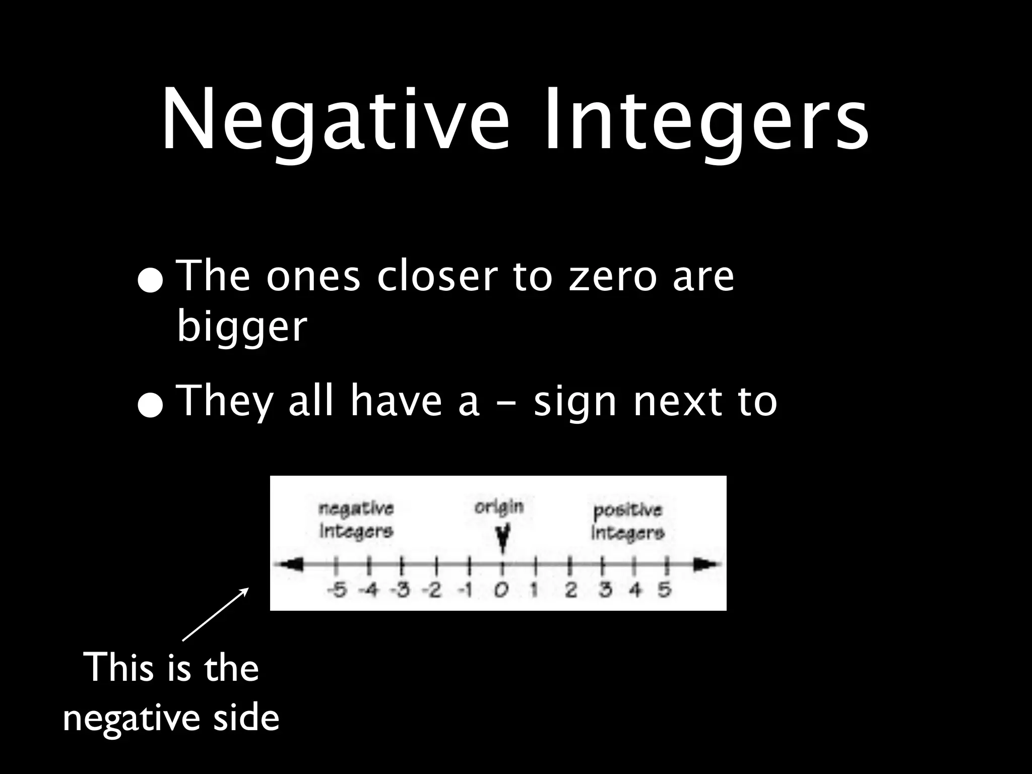Negative Integers
    • The ones closer to zero are
      bigger

    • They all have a - sign next to


 This is the
negative side
 