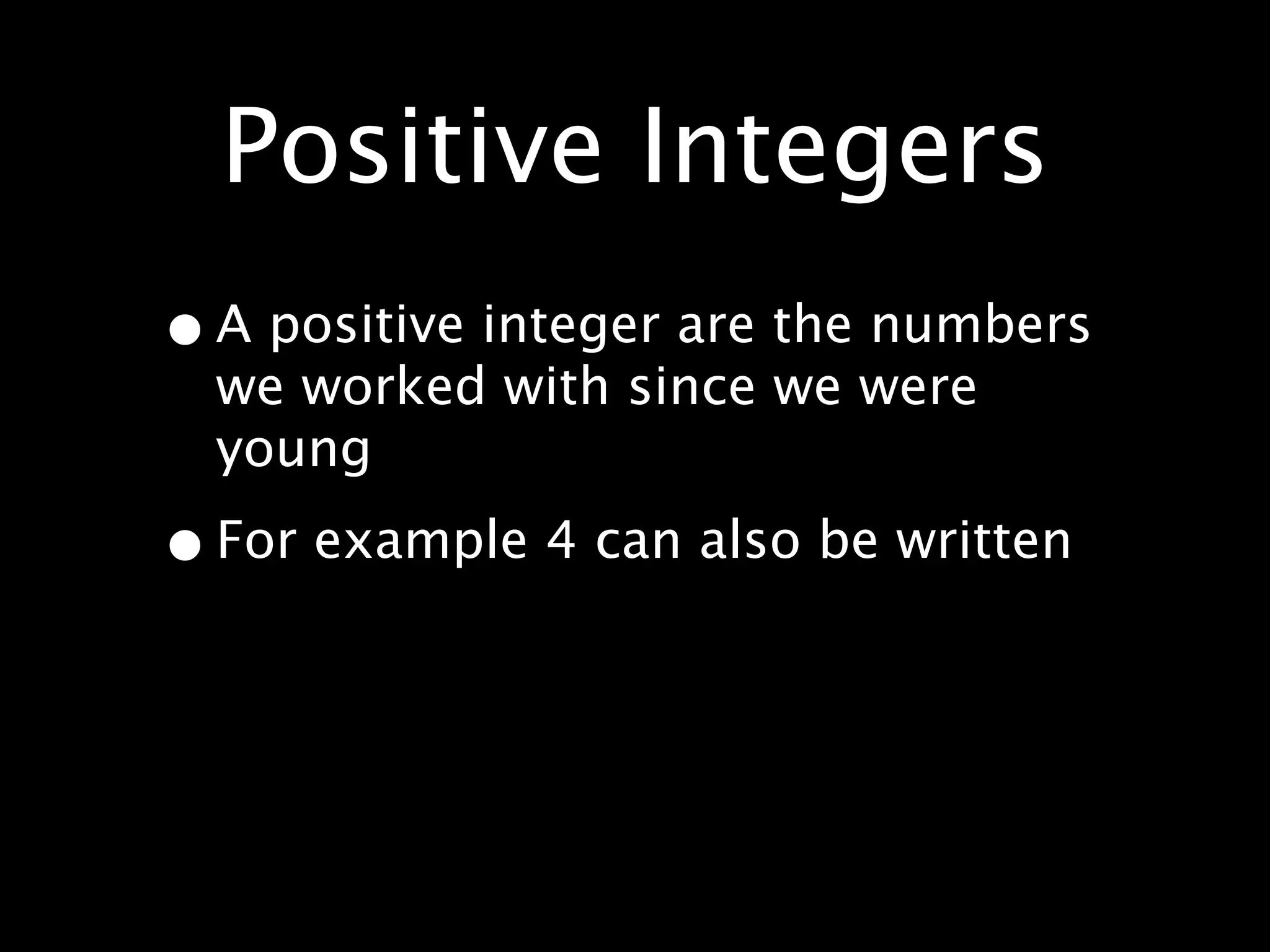 Positive Integers
• A positive integer are the numbers
  we worked with since we were
  young

• For example 4 can also be written
 