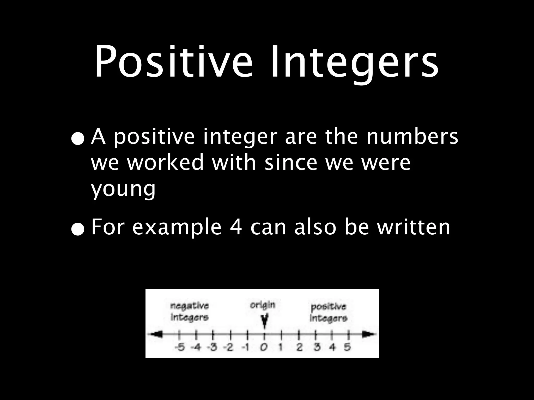 Positive Integers
• A positive integer are the numbers
  we worked with since we were
  young

• For example 4 can also be written
 
