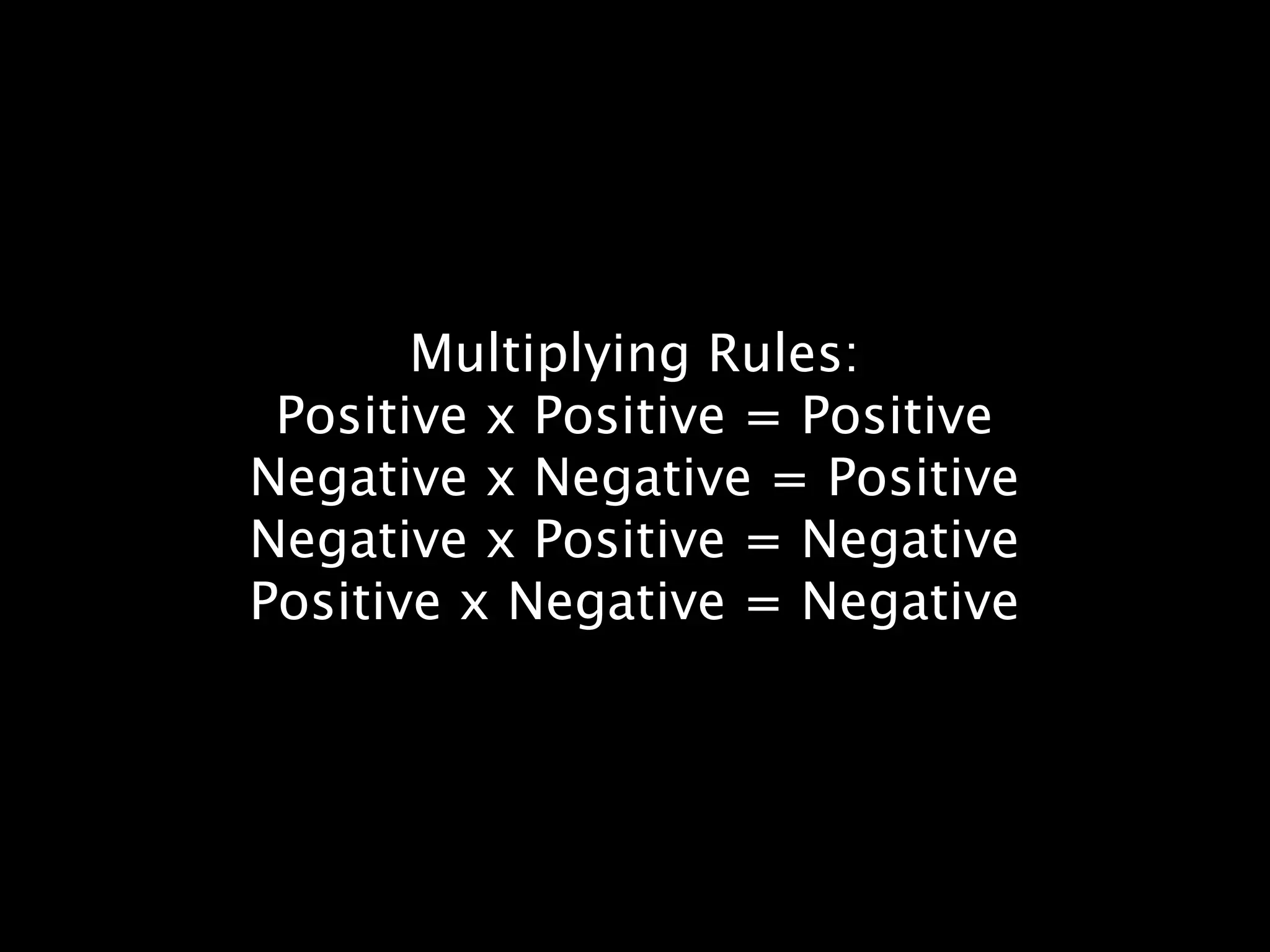 Multiplying Rules:
 Positive x Positive = Positive
Negative x Negative = Positive
Negative x Positive = Negative
Positive x Negative = Negative
 