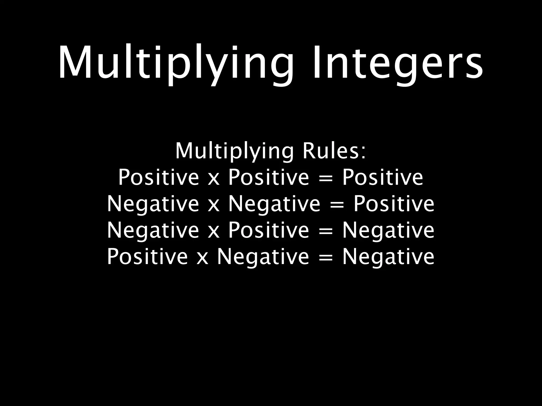 Multiplying Integers
         Multiplying Rules:
   Positive x Positive = Positive
  Negative x Negative = Positive
  Negative x Positive = Negative
  Positive x Negative = Negative
 