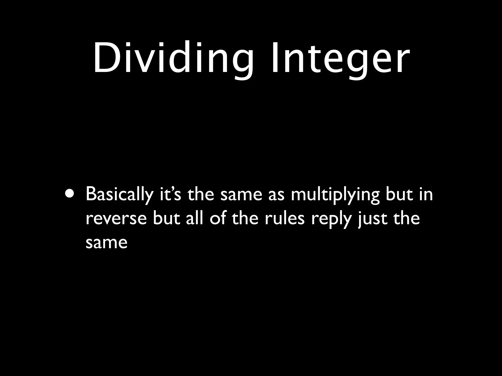 Dividing Integer


• Basically it’s the same as multiplying but in
  reverse but all of the rules reply just the
  same
 
