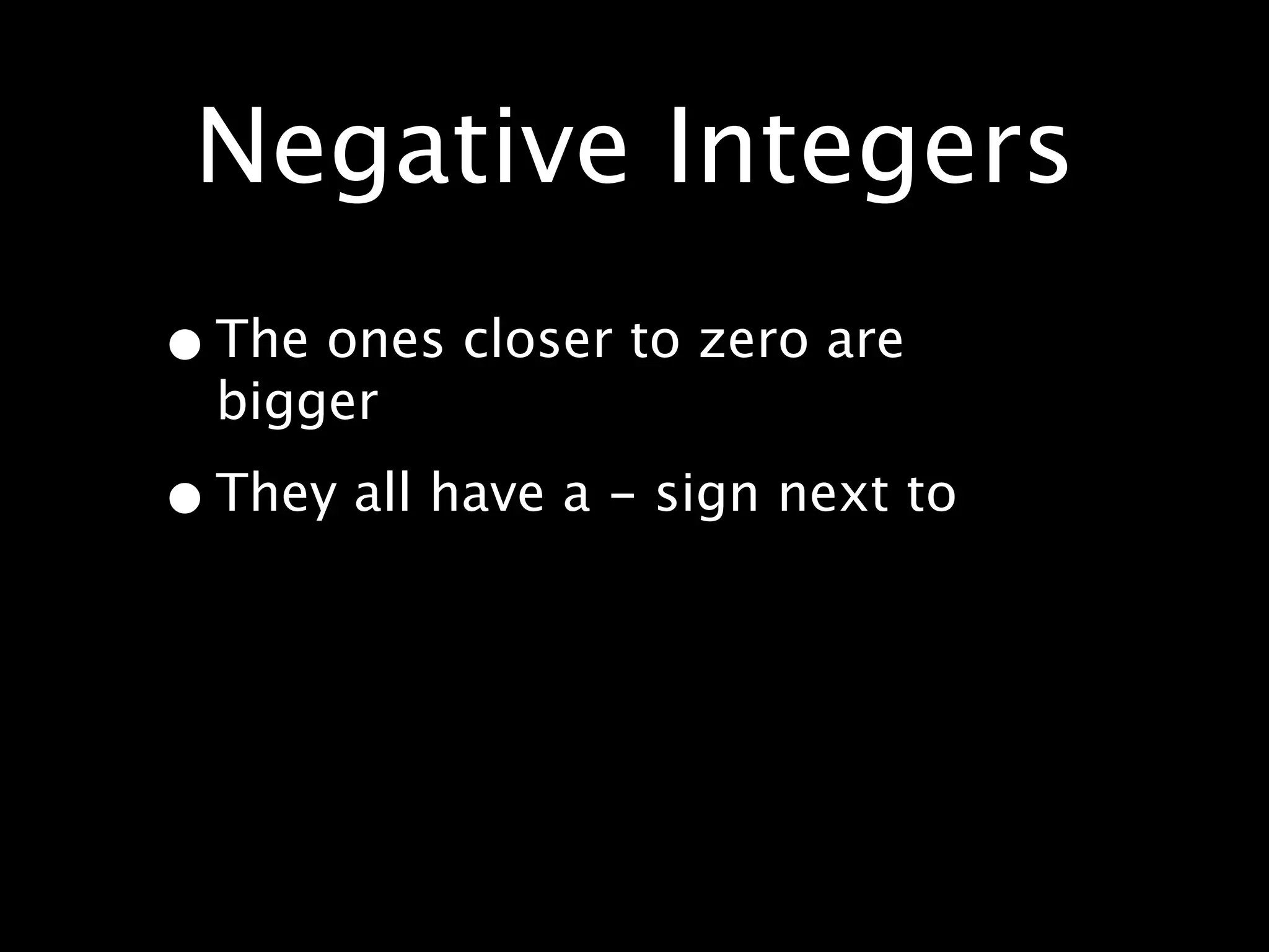 Negative Integers
• The ones closer to zero are
  bigger

• They all have a - sign next to
 