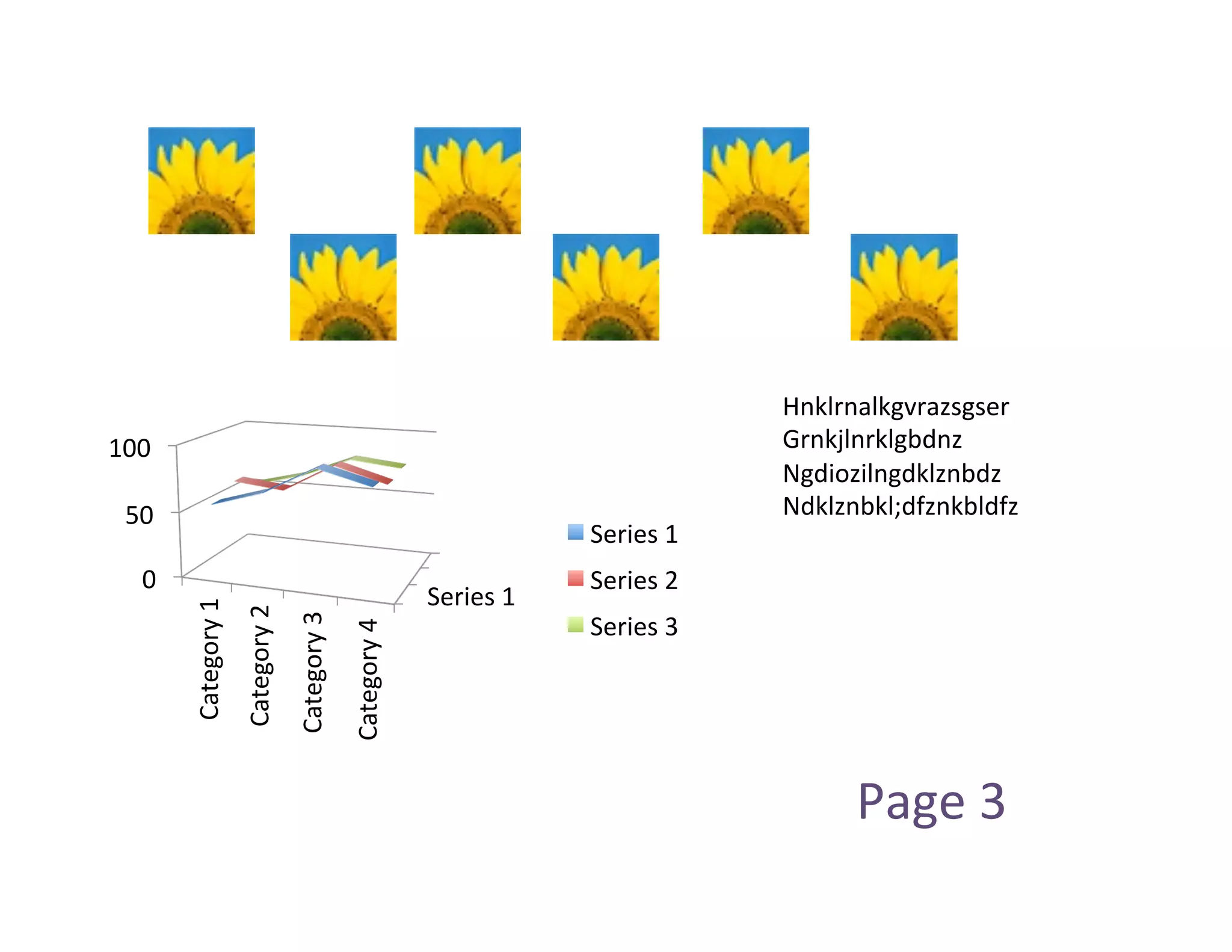 Hnklrnalkgvrazsgser	
  
100	
                                                                                                                           Grnkjlnrklgbdnz	
  
                                                                                                                                Ngdiozilngdklznbdz	
  
  50	
                                                                                                                          Ndklznbkl;dfznkbldfz	
  
                                                                                                              Series	
  1	
  
    0	
                                                                                                       Series	
  2	
  
                                                                                            Series	
  1	
  
            Category	
  1	
  
                                Category	
  2	
  
                                                    Category	
  3	
  




                                                                                                              Series	
  3	
  
                                                                        Category	
  4	
  




                                                                                                                                       Page	
  3	
  
 