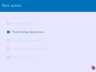 Next section
1 Floors and Ceilings
2 Floor/Ceiling Applications
3 Floor/Ceiling Recurrences
4 `mod': The Binary Operation
5 Floor/Ceiling Sums
 