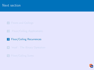 Next section
1 Floors and Ceilings
2 Floor/Ceiling Applications
3 Floor/Ceiling Recurrences
4 `mod': The Binary Operation
5 Floor/Ceiling Sums
 