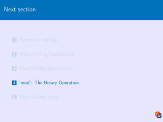 Next section
1 Floors and Ceilings
2 Floor/Ceiling Applications
3 Floor/Ceiling Recurrences
4 `mod': The Binary Operation
5 Floor/Ceiling Sums
 