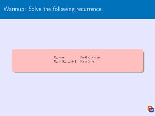Warmup: Solve the following recurrence
Xn = n for 0 6 n  m ,
Xn = Xn−m +1 for n  m .
 