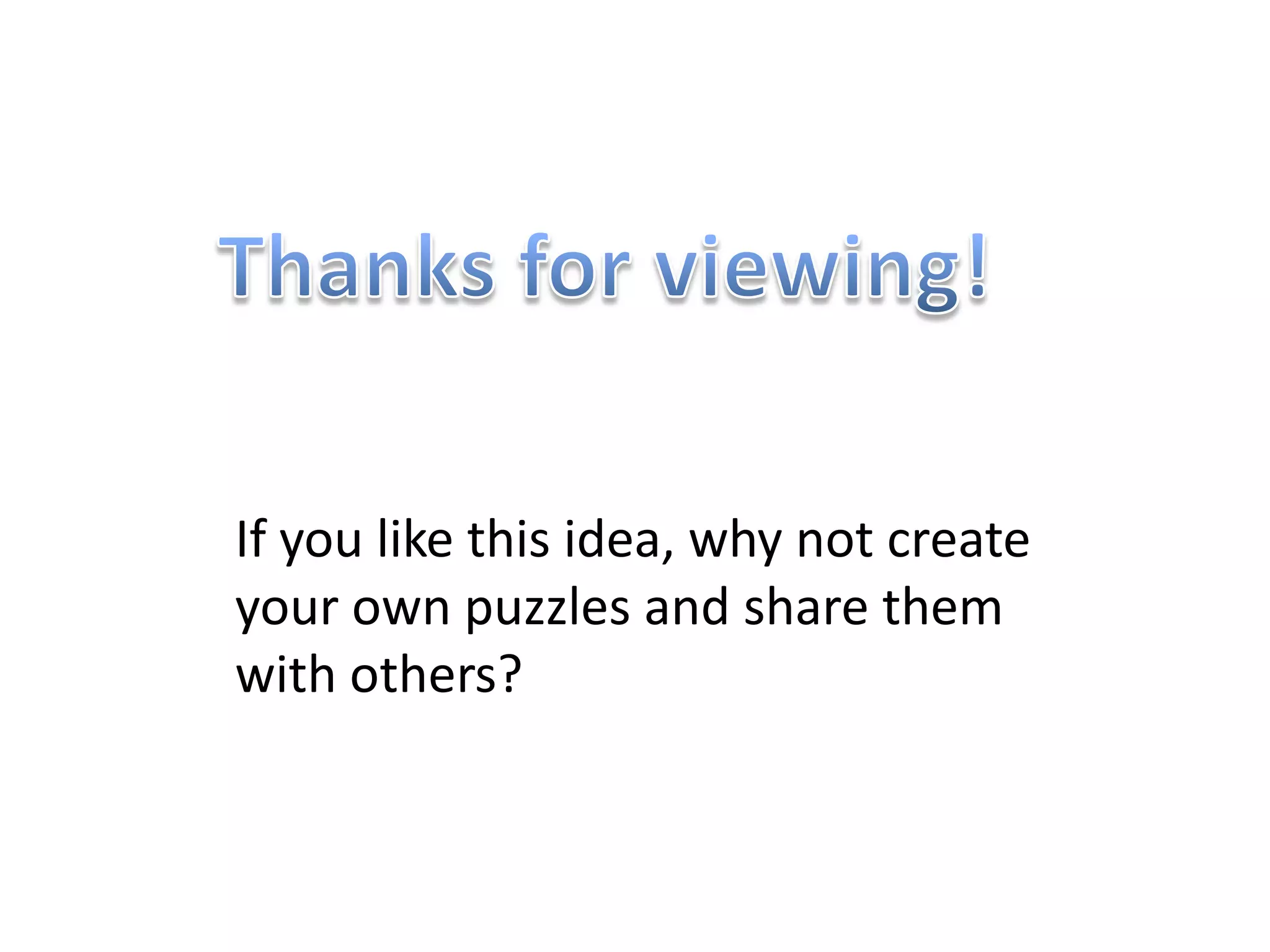 If you like this idea, why not create
your own puzzles and share them
with others?